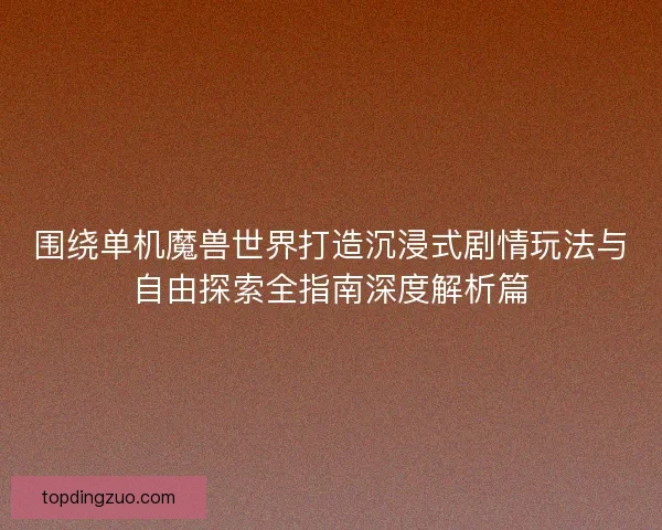 围绕单机魔兽世界打造沉浸式剧情玩法与自由探索全指南深度解析篇