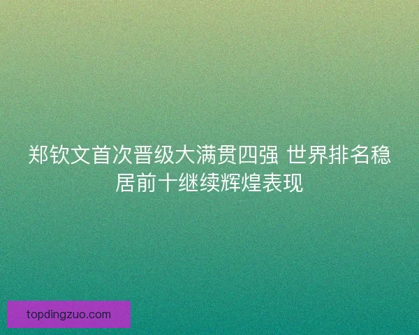 郑钦文首次晋级大满贯四强 世界排名稳居前十继续辉煌表现