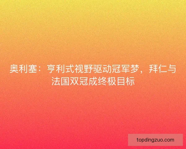 奥利塞：亨利式视野驱动冠军梦，拜仁与法国双冠成终极目标