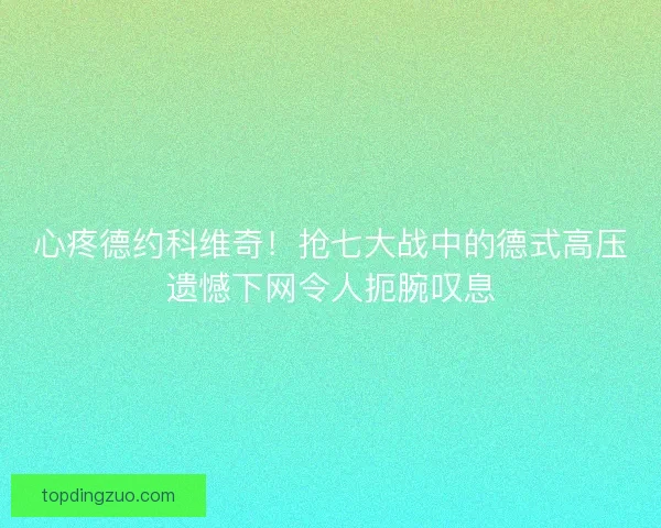 心疼德约科维奇！抢七大战中的德式高压遗憾下网令人扼腕叹息