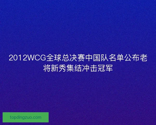 2012WCG全球总决赛中国队名单公布老将新秀集结冲击冠军