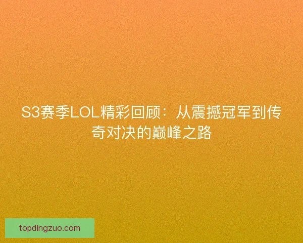 S3赛季LOL精彩回顾：从震撼冠军到传奇对决的巅峰之路