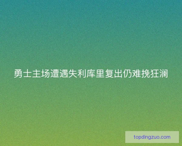 勇士主场遭遇失利库里复出仍难挽狂澜