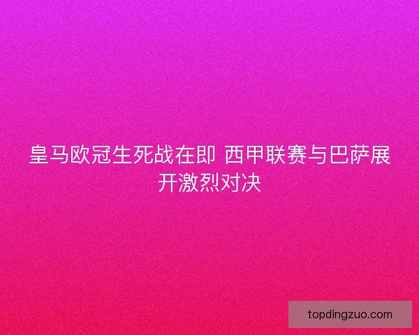 皇马欧冠生死战在即 西甲联赛与巴萨展开激烈对决