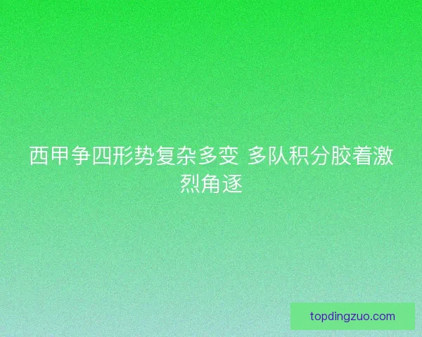 西甲争四形势复杂多变 多队积分胶着激烈角逐