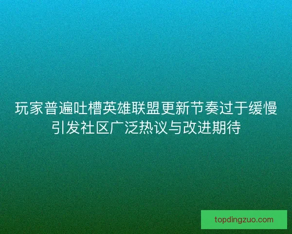 玩家普遍吐槽英雄联盟更新节奏过于缓慢引发社区广泛热议与改进期待