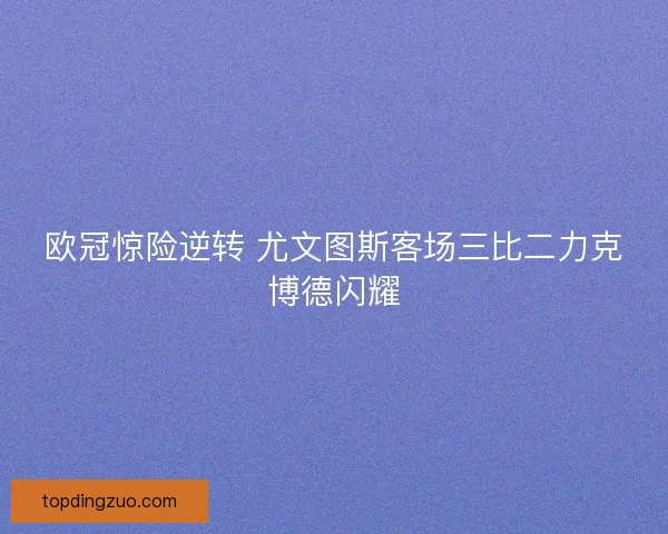 欧冠惊险逆转 尤文图斯客场三比二力克博德闪耀