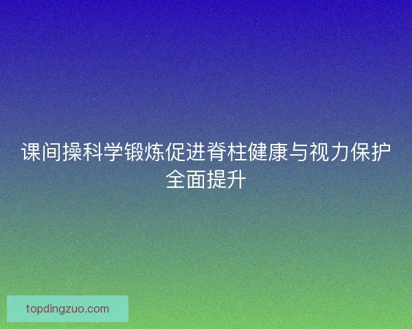 课间操科学锻炼促进脊柱健康与视力保护全面提升