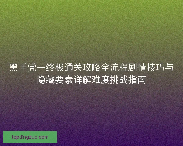 黑手党一终极通关攻略全流程剧情技巧与隐藏要素详解难度挑战指南