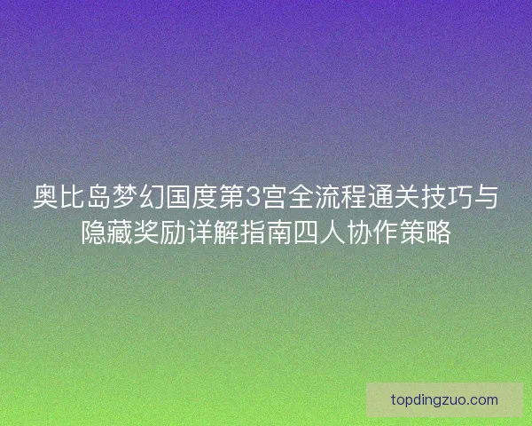 奥比岛梦幻国度第3宫全流程通关技巧与隐藏奖励详解指南四人协作策略