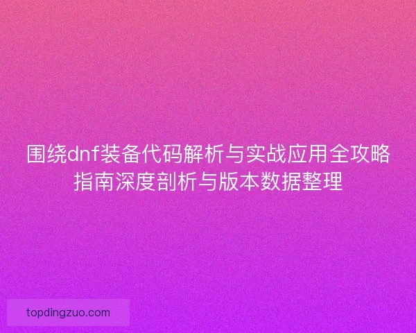 围绕dnf装备代码解析与实战应用全攻略指南深度剖析与版本数据整理