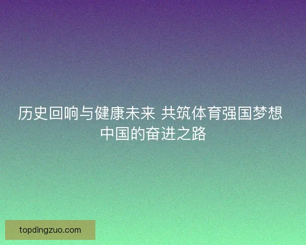 历史回响与健康未来 共筑体育强国梦想 中国的奋进之路